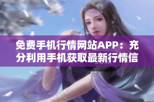 免费手机行情网站APP：充分利用手机获取最新行情信息