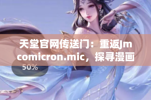 天堂官网传送门：重返Jmcomicron.mic，探寻漫画世界