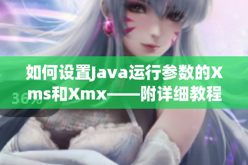 如何设置Java运行参数的Xms和Xmx——附详细教程