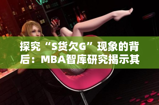 探究“S货欠G”现象的背后：MBA智库研究揭示其原因与解决方法