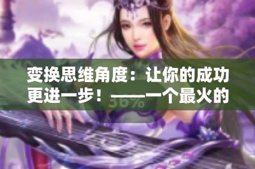 变换思维角度：让你的成功更进一步！——一个最火的口号重新包装