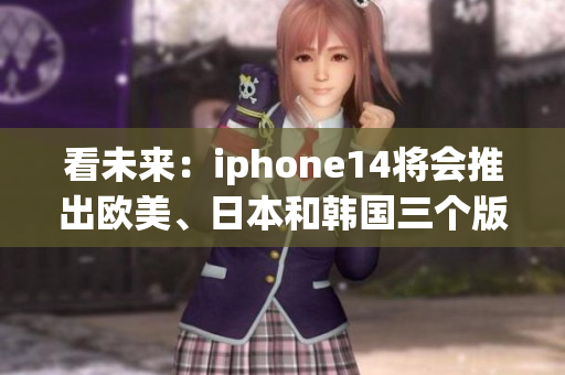 看未来：iphone14将会推出欧美、日本和韩国三个版本