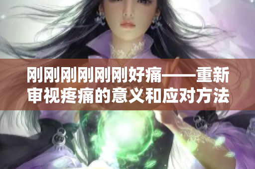 刚刚刚刚刚刚好痛——重新审视疼痛的意义和应对方法