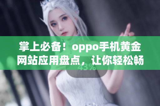 掌上必备！oppo手机黄金网站应用盘点，让你轻松畅游互联网