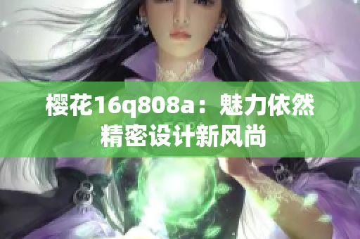 樱花16q808a：魅力依然 精密设计新风尚