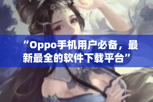 “Oppo手机用户必备，最新最全的软件下载平台”