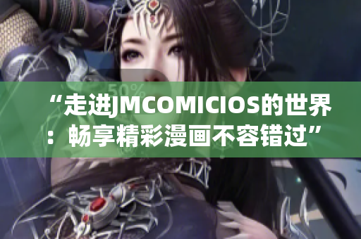 “走进JMCOMICIOS的世界：畅享精彩漫画不容错过”