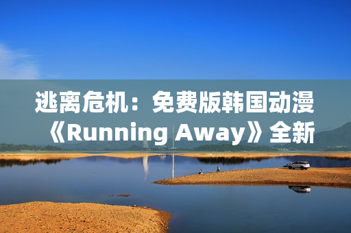 逃离危机：免费版韩国动漫《Running Away》全新体验(1)