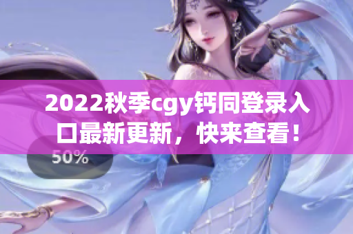 2022秋季cgy钙同登录入口最新更新，快来查看！