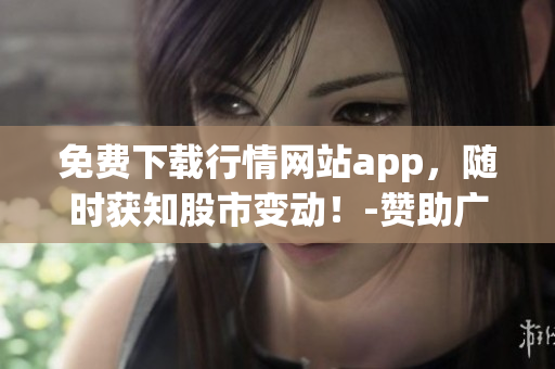 免费下载行情网站app，随时获知股市变动！-赞助广告重新构思