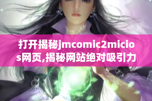 打开揭秘jmcomic2micios网页,揭秘网站绝对吸引力!(1)