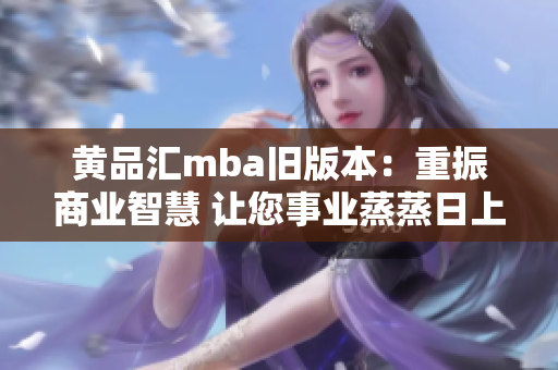 黄品汇mba旧版本：重振商业智慧 让您事业蒸蒸日上