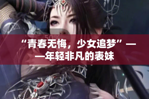 “青春无悔，少女追梦”——年轻非凡的表妹