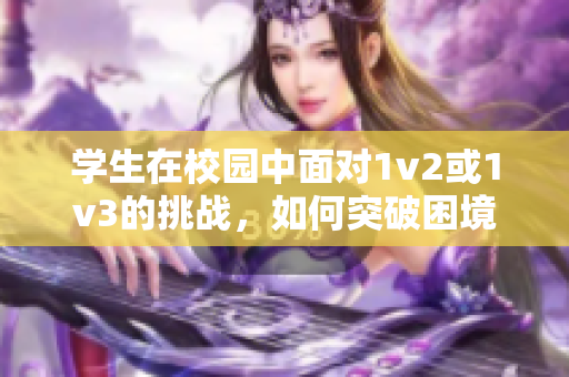 学生在校园中面对1v2或1v3的挑战，如何突破困境？