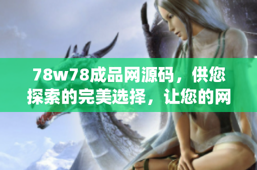 78w78成品网源码，供您探索的完美选择，让您的网站焕发生机(1)