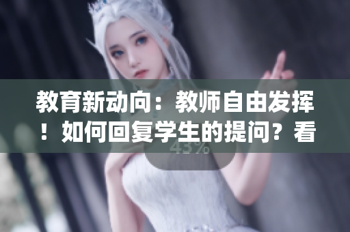 教育新动向：教师自由发挥！如何回复学生的提问？看这里！(1)