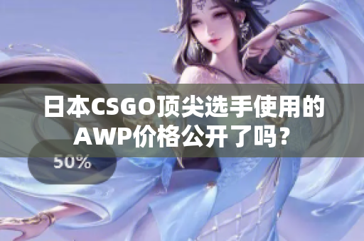 日本CSGO顶尖选手使用的AWP价格公开了吗？