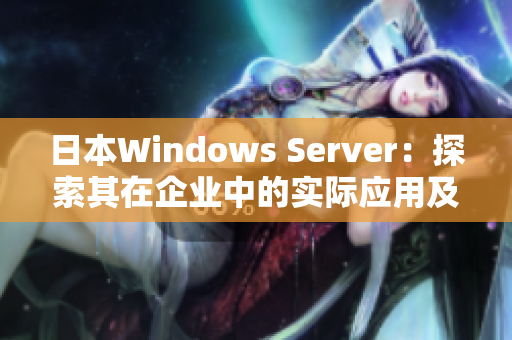 日本Windows Server：探索其在企业中的实际应用及管理技巧