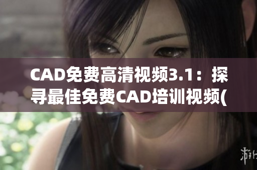 CAD免费高清视频3.1：探寻最佳免费CAD培训视频(1)