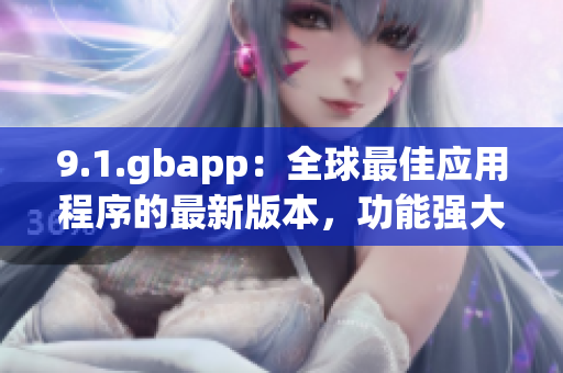 9.1.gbapp：全球最佳应用程序的最新版本，功能强大(1)