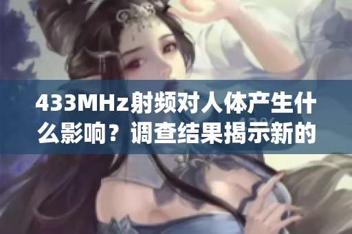 433MHz射频对人体产生什么影响？调查结果揭示新的发现(1)