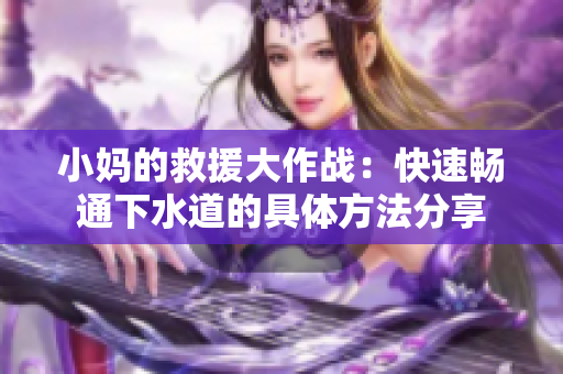 小妈的救援大作战：快速畅通下水道的具体方法分享