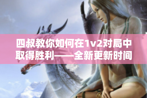 四叔教你如何在1v2对局中取得胜利——全新更新时间！