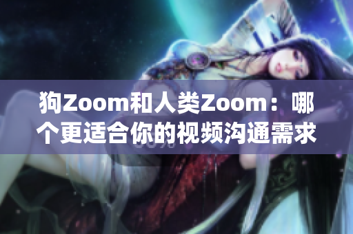 狗Zoom和人类Zoom：哪个更适合你的视频沟通需求？(1)