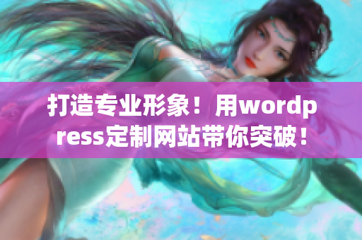 打造专业形象！用wordpress定制网站带你突破！