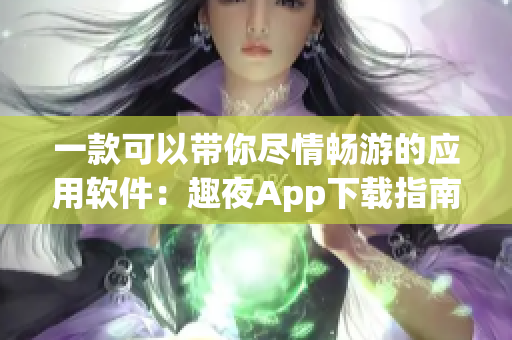 一款可以带你尽情畅游的应用软件：趣夜App下载指南