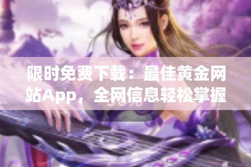 限时免费下载：最佳黄金网站App，全网信息轻松掌握