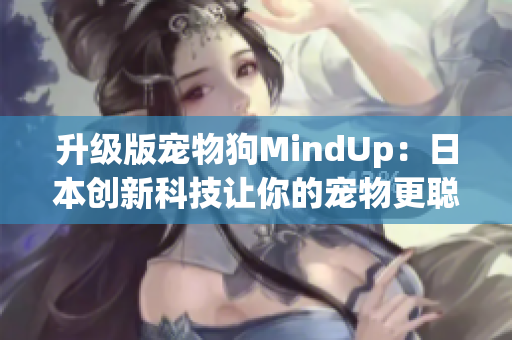 升级版宠物狗MindUp：日本创新科技让你的宠物更聪明