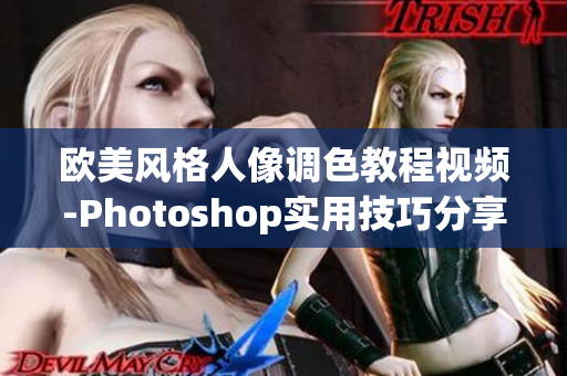 欧美风格人像调色教程视频-Photoshop实用技巧分享