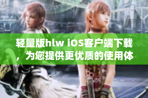 轻量版hlw iOS客户端下载，为您提供更优质的使用体验(1)