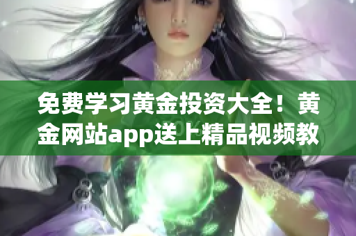 免费学习黄金投资大全！黄金网站app送上精品视频教程