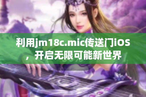 利用jm18c.mic传送门iOS，开启无限可能新世界