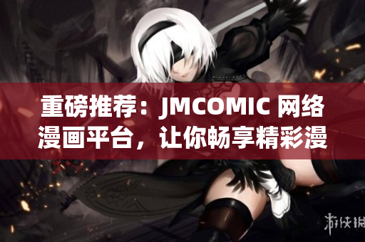 重磅推荐：JMCOMIC 网络漫画平台，让你畅享精彩漫画世界