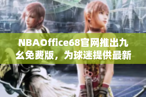 NBAOffice68官网推出九幺免费版，为球迷提供最新NBA赛事资讯(1)