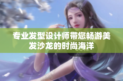 专业发型设计师带您畅游美发沙龙的时尚海洋