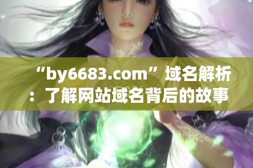 “by6683.com”域名解析：了解网站域名背后的故事(1)