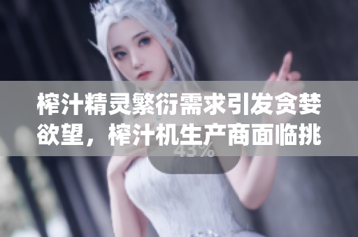 榨汁精灵繁衍需求引发贪婪欲望，榨汁机生产商面临挑战(1)