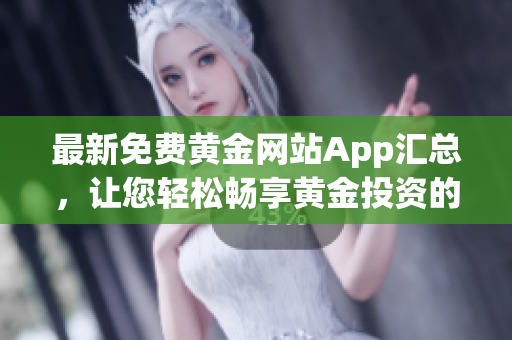 最新免费黄金网站App汇总，让您轻松畅享黄金投资的便捷利器