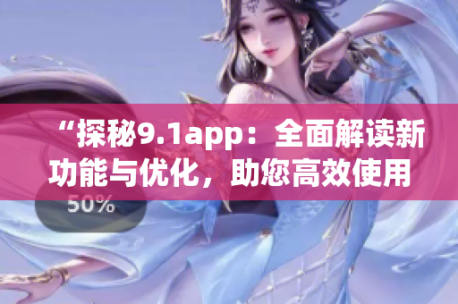 “探秘9.1app：全面解读新功能与优化，助您高效使用”(1)