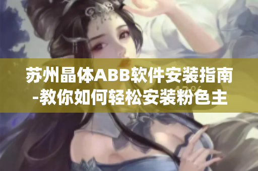 苏州晶体ABB软件安装指南-教你如何轻松安装粉色主题ABB软件(1)