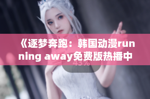 《逐梦奔跑：韩国动漫running away免费版热播中》