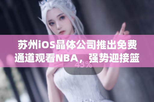 苏州iOS晶体公司推出免费通道观看NBA，强势迎接篮球狂热者(1)