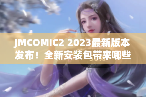 JMCOMIC2 2023最新版本发布！全新安装包带来哪些亮点？