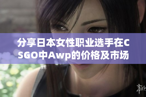 分享日本女性职业选手在CSGO中Awp的价格及市场活动