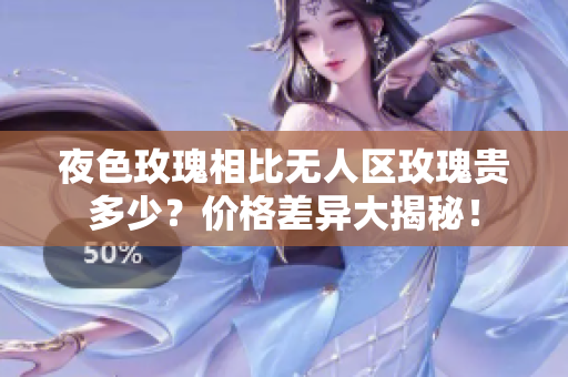 夜色玫瑰相比无人区玫瑰贵多少？价格差异大揭秘！