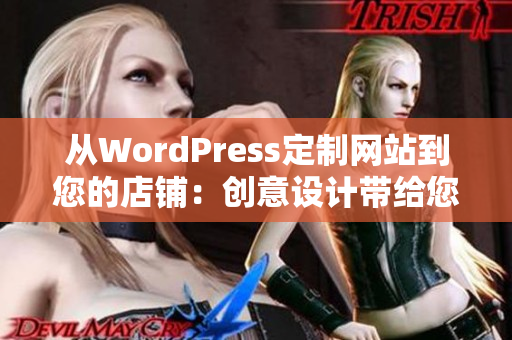 从WordPress定制网站到您的店铺：创意设计带给您更多业务